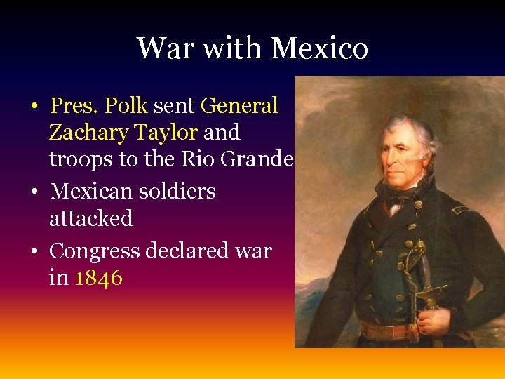 War with Mexico • Pres. Polk sent General Zachary Taylor and troops to the