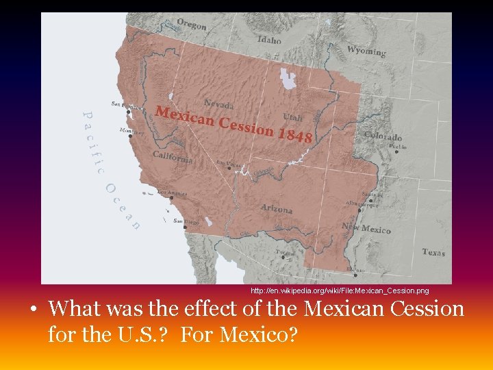 http: //en. wikipedia. org/wiki/File: Mexican_Cession. png • What was the effect of the Mexican