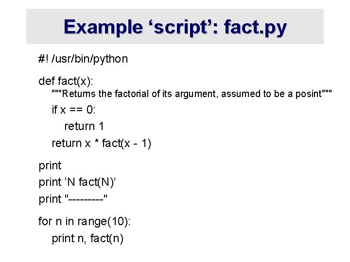 Example ‘script’: fact. py #! /usr/bin/python def fact(x): """Returns the factorial of its argument,