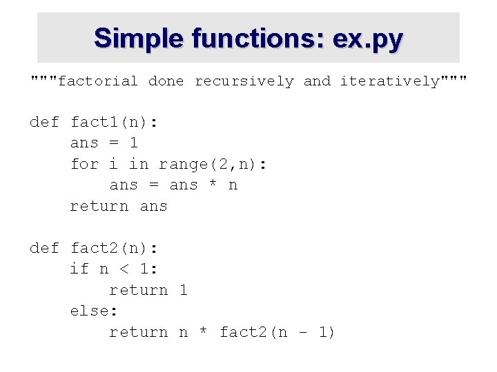 Simple functions: ex. py """factorial done recursively and iteratively""" def fact 1(n): ans =