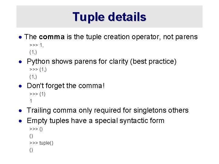 Tuple details · The comma is the tuple creation operator, not parens >>> 1,