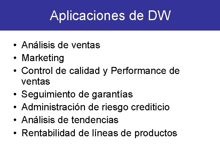 Aplicaciones de DW • Análisis de ventas • Marketing • Control de calidad y