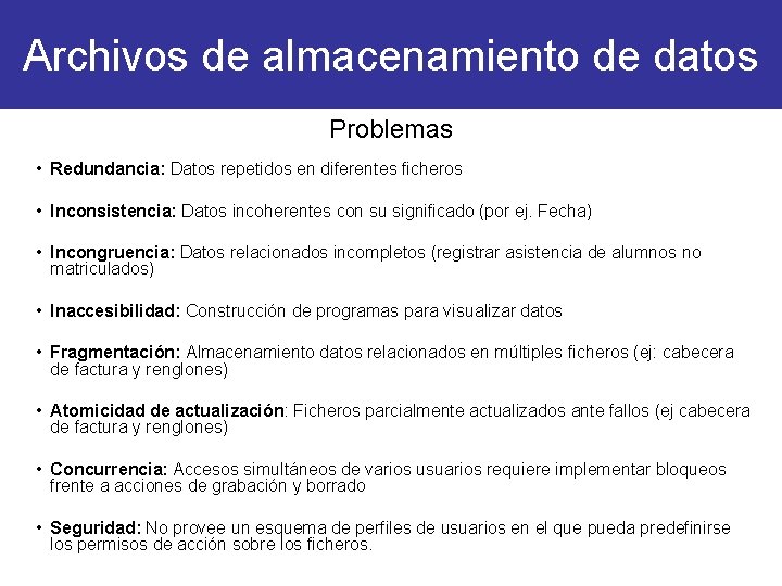 Archivos de almacenamiento de datos Problemas • Redundancia: Datos repetidos en diferentes ficheros •