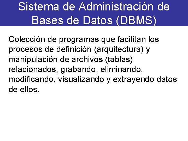 Sistema de Administración de Bases de Datos (DBMS) Colección de programas que facilitan los