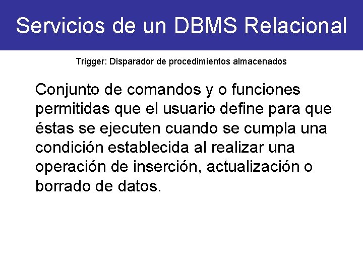 Servicios de un DBMS Relacional Trigger: Disparador de procedimientos almacenados Conjunto de comandos y