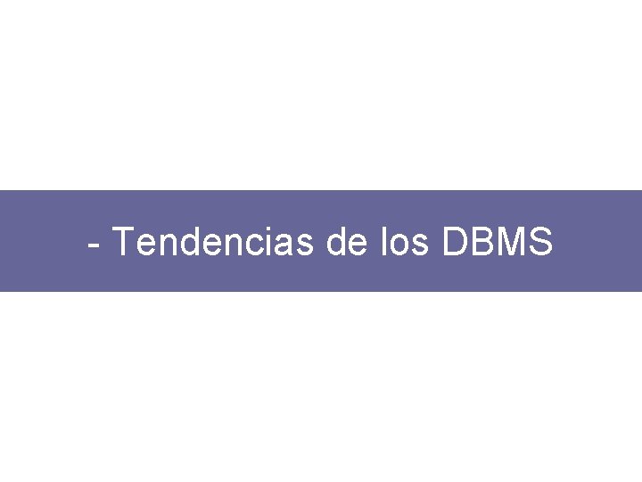 - Tendencias de los DBMS 