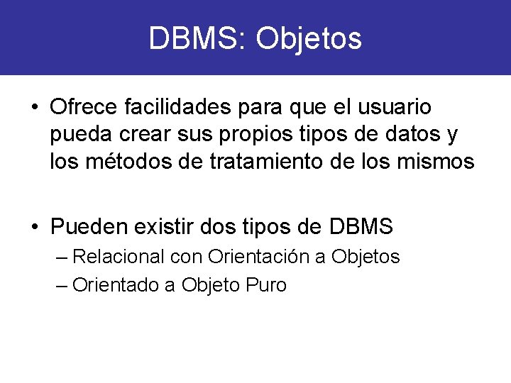 DBMS: Objetos • Ofrece facilidades para que el usuario pueda crear sus propios tipos