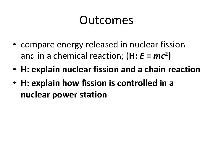 Outcomes • compare energy released in nuclear fission and in a chemical reaction; (H: