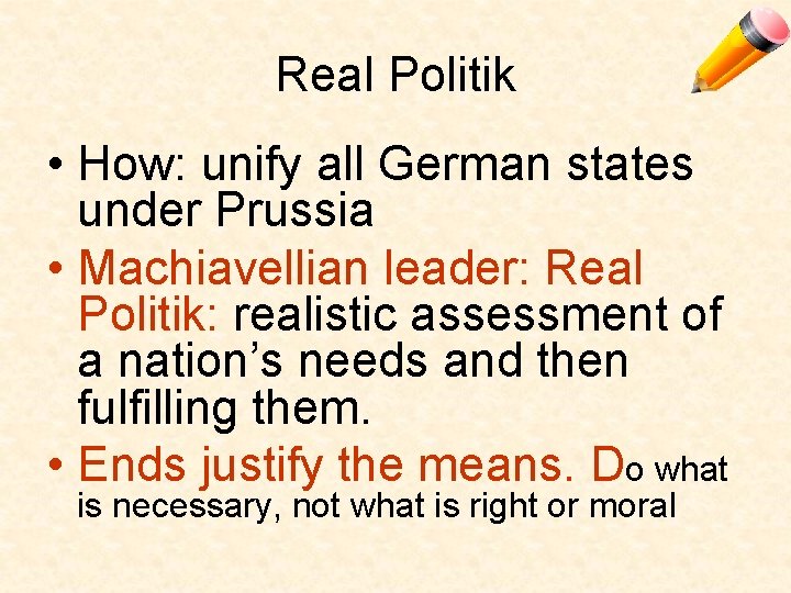 Real Politik • How: unify all German states under Prussia • Machiavellian leader: Real