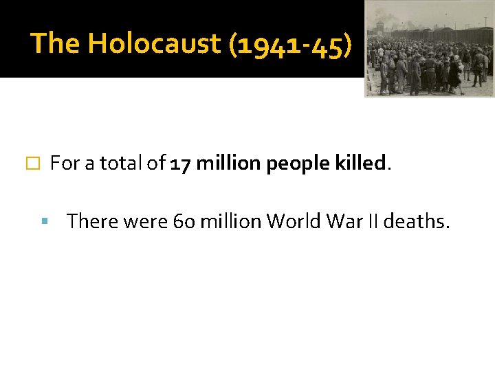 The Holocaust (1941 -45) � For a total of 17 million people killed. There