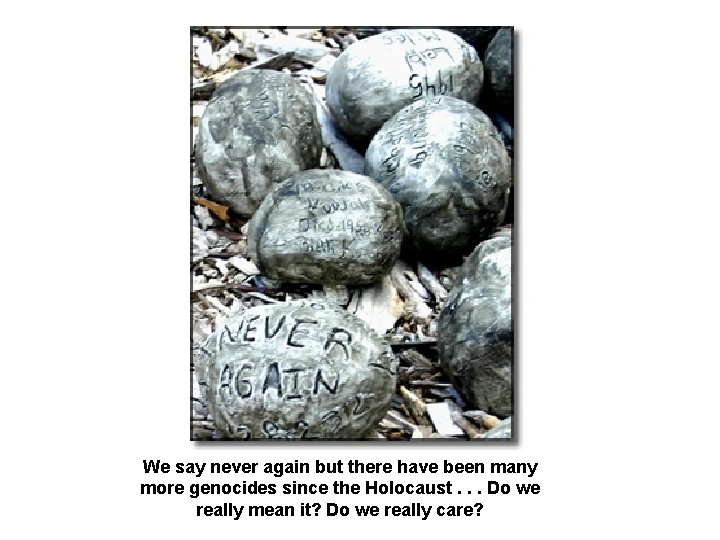 We say never again but there have been many more genocides since the Holocaust.