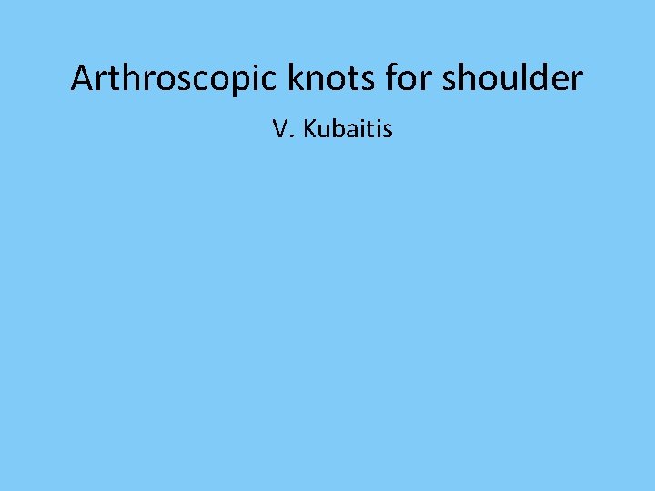 Arthroscopic knots for shoulder V. Kubaitis 