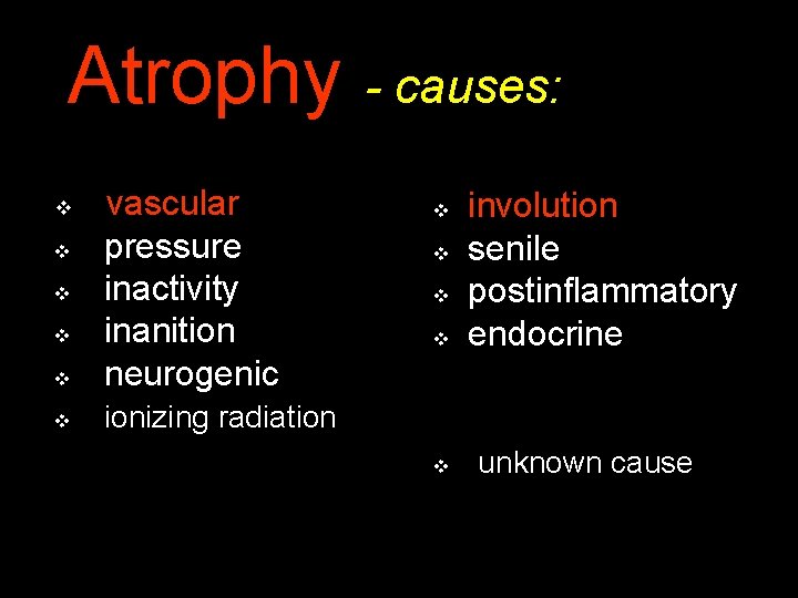 Atrophy - causes: v vascular pressure inactivity inanition neurogenic v ionizing radiation v v