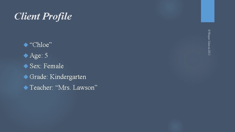 Client Profile © Megan Johnson 2015 “Chloe” Age: 5 Sex: Female Grade: Kindergarten Teacher: