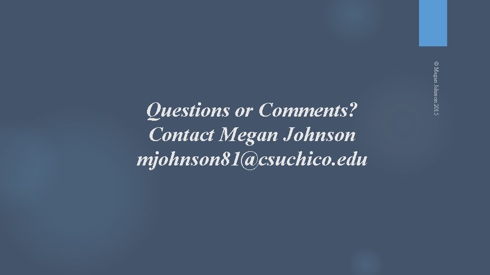 © Megan Johnson 2015 Questions or Comments? Contact Megan Johnson mjohnson 81@csuchico. edu 