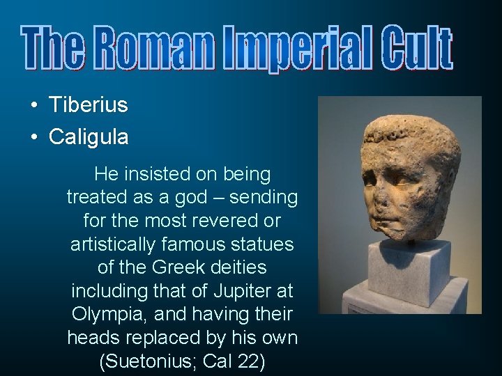  • Tiberius • Caligula He insisted on being treated as a god –