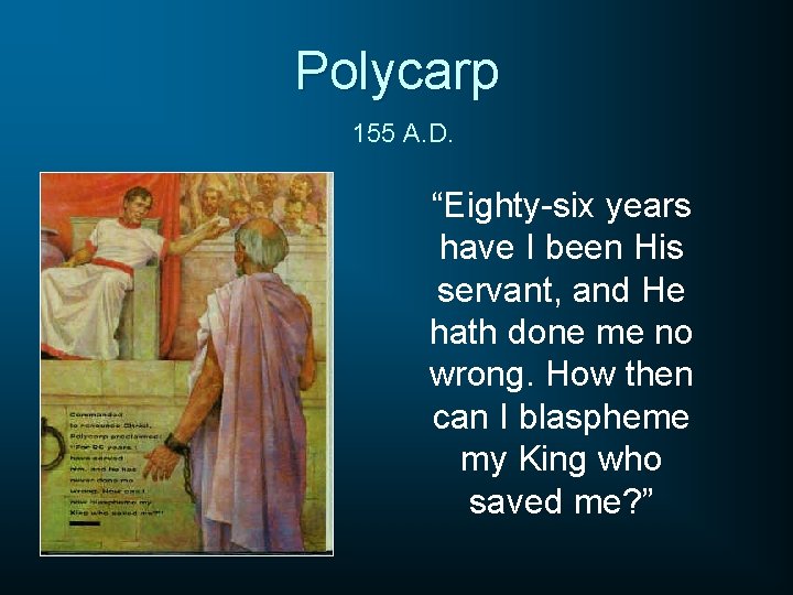 Polycarp 155 A. D. “Eighty-six years have I been His servant, and He hath