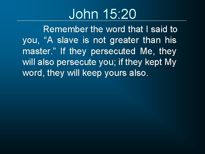 John 15: 20 Remember the word that I said to you, “A slave is