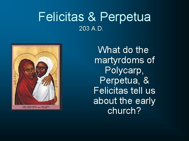 Felicitas & Perpetua 203 A. D. What do the martyrdoms of Polycarp, Perpetua, &