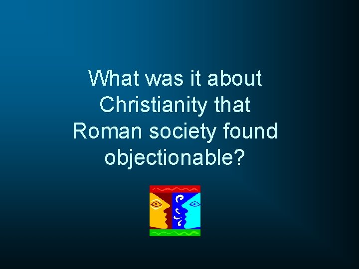What was it about Christianity that Roman society found objectionable? 