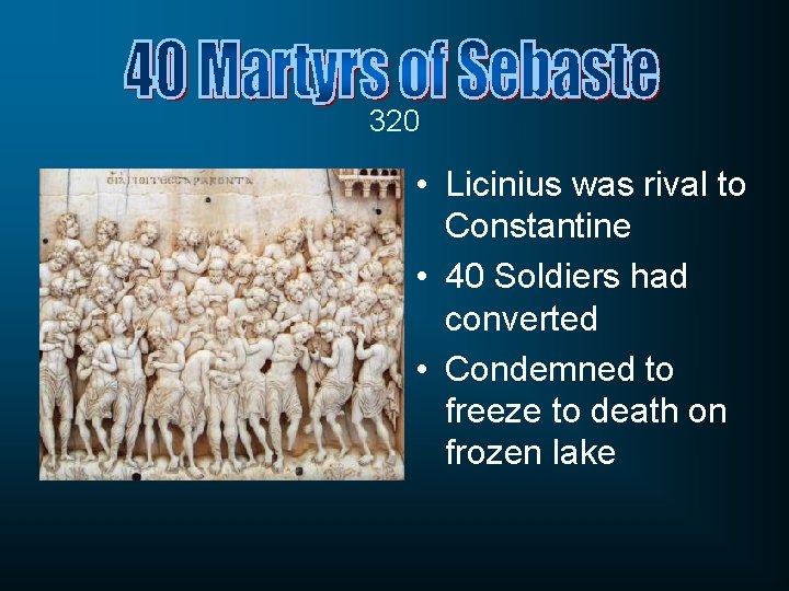 320 • Licinius was rival to Constantine • 40 Soldiers had converted • Condemned