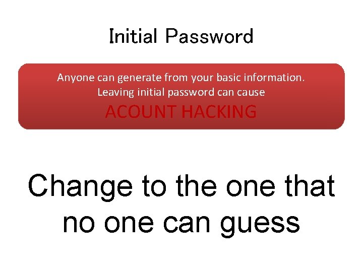 Initial Password Anyone can generate from your basic information. Leaving initial password can cause