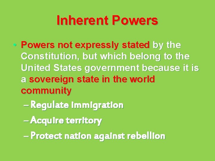 Inherent Powers • Powers not expressly stated by the Constitution, but which belong to