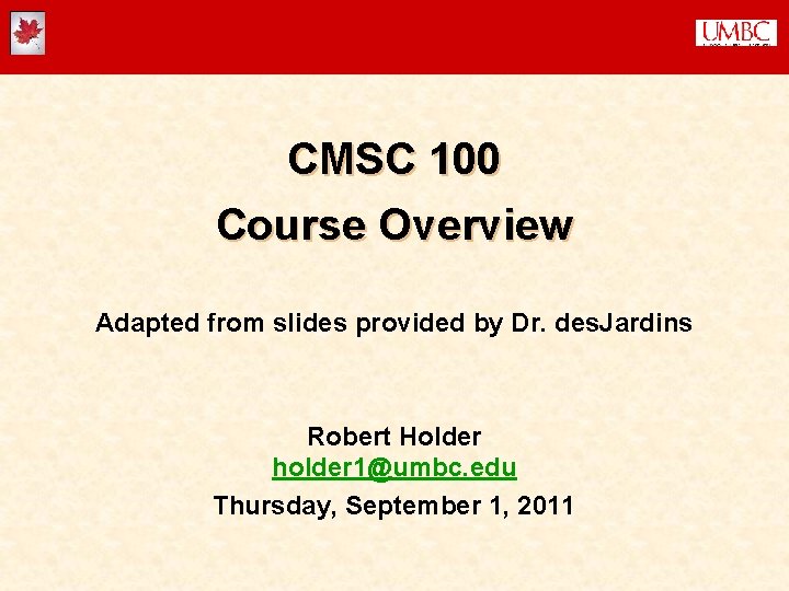 CMSC 100 Course Overview Adapted from slides provided by Dr. des. Jardins Robert Holder