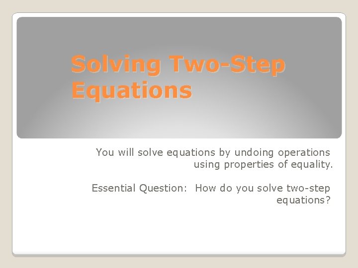 Solving Two-Step Equations You will solve equations by undoing operations using properties of equality.