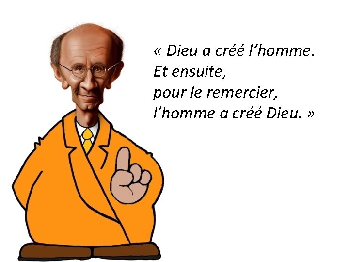  « Dieu a créé l’homme. Et ensuite, pour le remercier, l’homme a créé