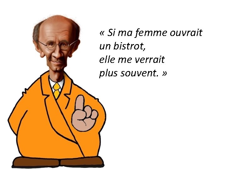  « Si ma femme ouvrait un bistrot, elle me verrait plus souvent. »