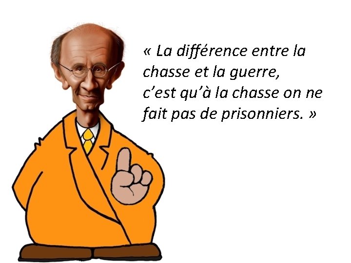  « La différence entre la chasse et la guerre, c’est qu’à la chasse