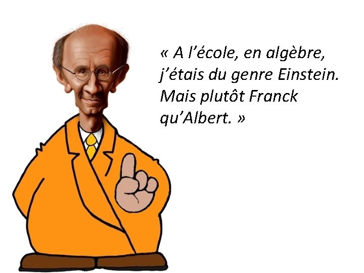  « A l’école, en algèbre, j’étais du genre Einstein. Mais plutôt Franck qu’Albert.