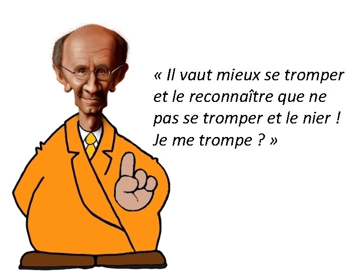  « Il vaut mieux se tromper et le reconnaître que ne pas se