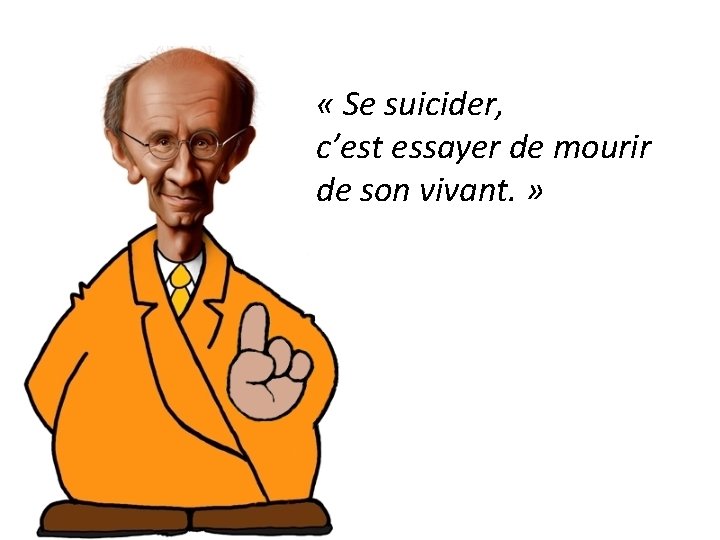  « Se suicider, c’est essayer de mourir de son vivant. » 