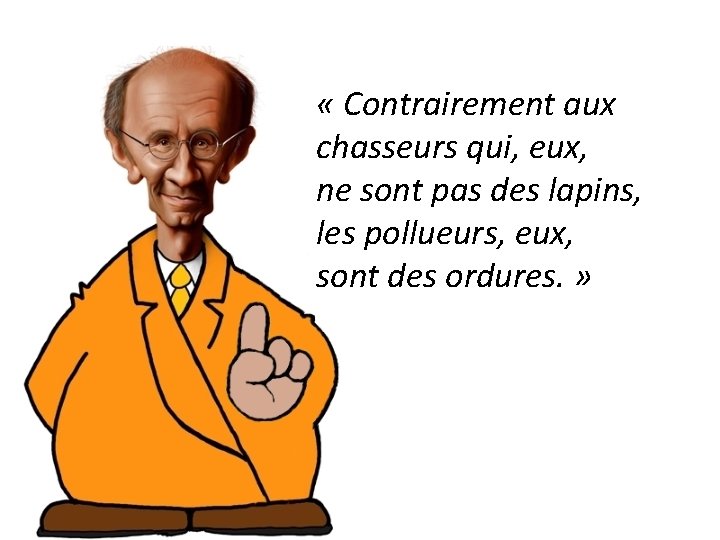  « Contrairement aux chasseurs qui, eux, ne sont pas des lapins, les pollueurs,