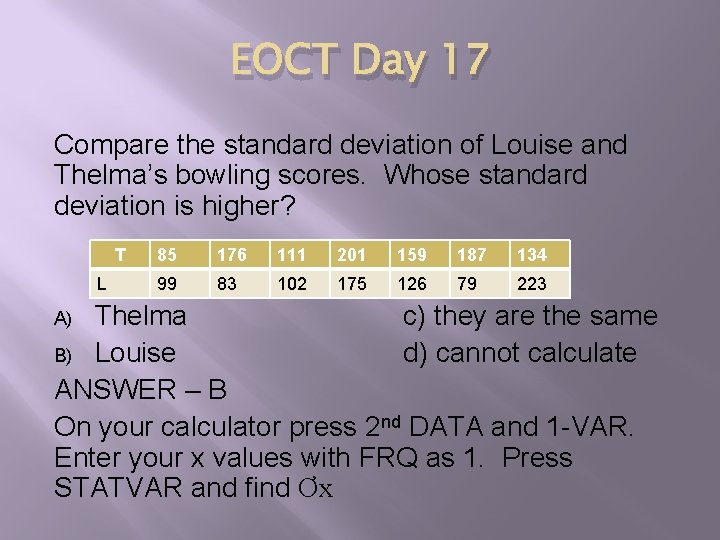 EOCT Day 17 Compare the standard deviation of Louise and Thelma’s bowling scores. Whose