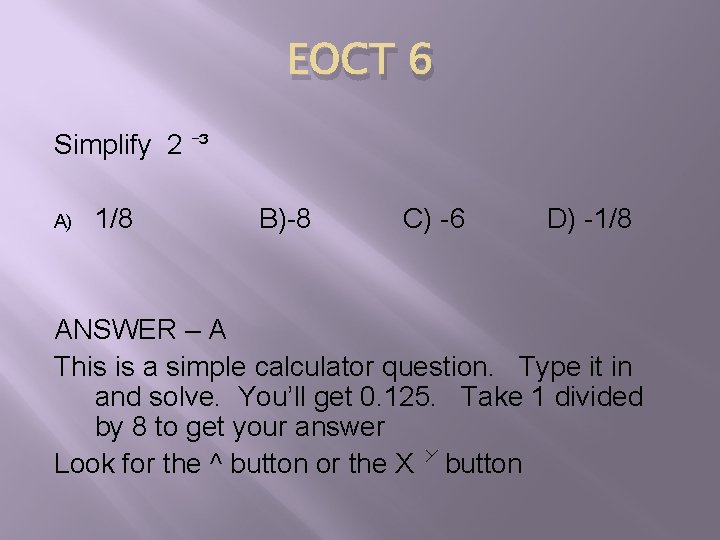 EOCT 6 Simplify 2 ³ A) 1/8 B)-8 C) -6 D) -1/8 ANSWER –