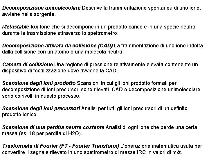 Decomposizione unimolecolare Descrive la frammentazione spontanea di uno ione, avviene nella sorgente. Metastable Ione