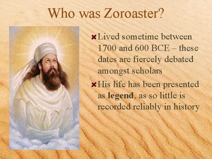 Who was Zoroaster? Lived sometime between 1700 and 600 BCE – these dates are