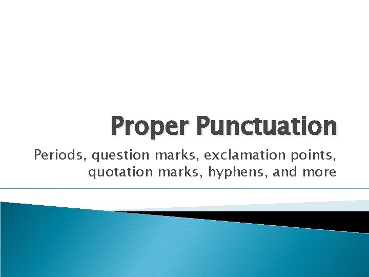 Proper Punctuation Periods, question marks, exclamation points, quotation marks, hyphens, and more 