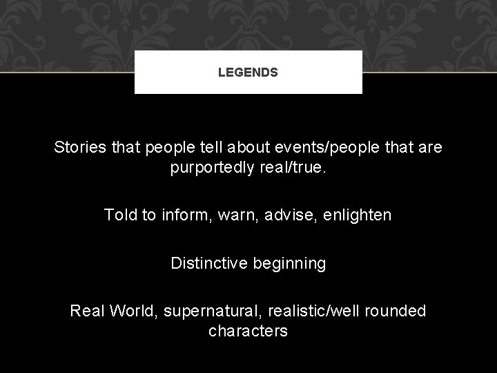 LEGENDS Stories that people tell about events/people that are purportedly real/true. Told to inform,