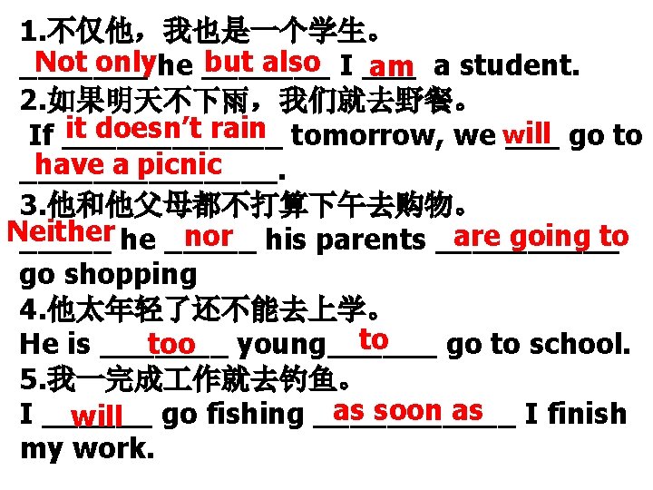 1. 不仅他，我也是一个学生。 Not onlyhe _______ but also I _______ am a student. 2. 如果明天不下雨，我们就去野餐。