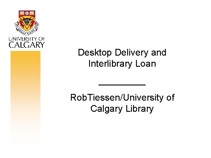 Desktop Delivery and Interlibrary Loan _____ Rob. Tiessen/University of Calgary Library 