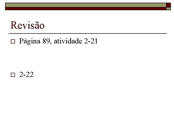 Revisão o Página 89, atividade 2 -21 o 2 -22 