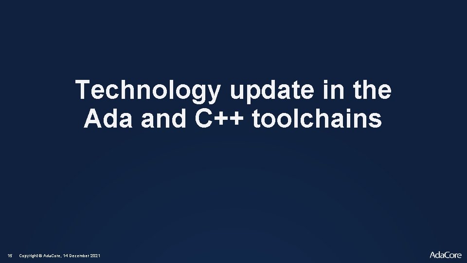 Technology update in the Ada and C++ toolchains 15 Copyright © Ada. Core, 14