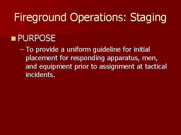 Fireground Operations: Staging n PURPOSE – To provide a uniform guideline for initial placement