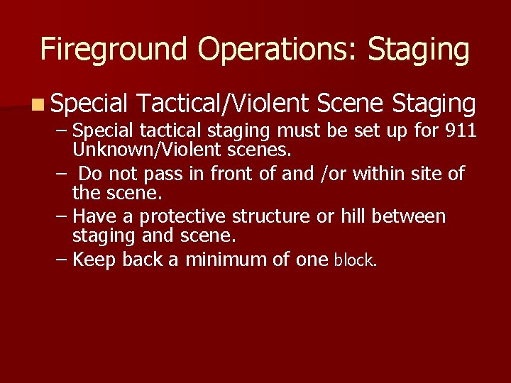 Fireground Operations: Staging n Special Tactical/Violent Scene Staging – Special tactical staging must be