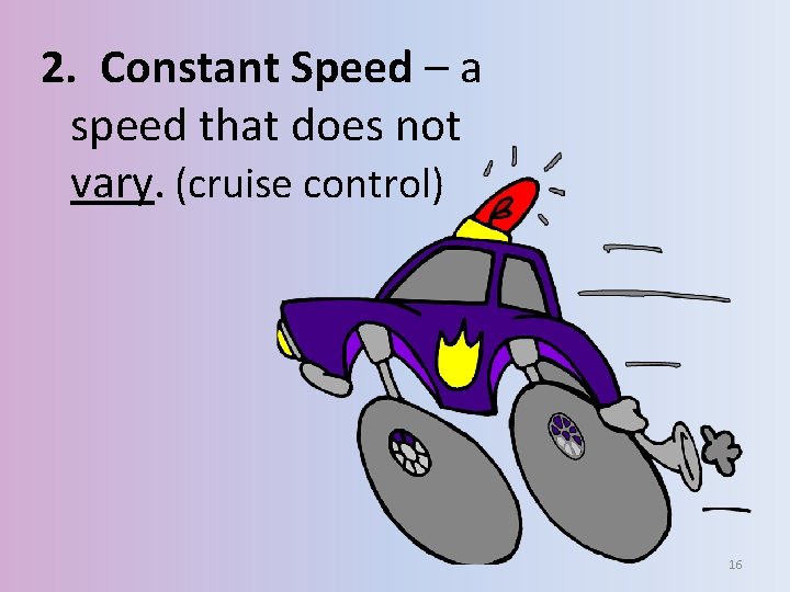 2. Constant Speed – a speed that does not vary. (cruise control) 16 