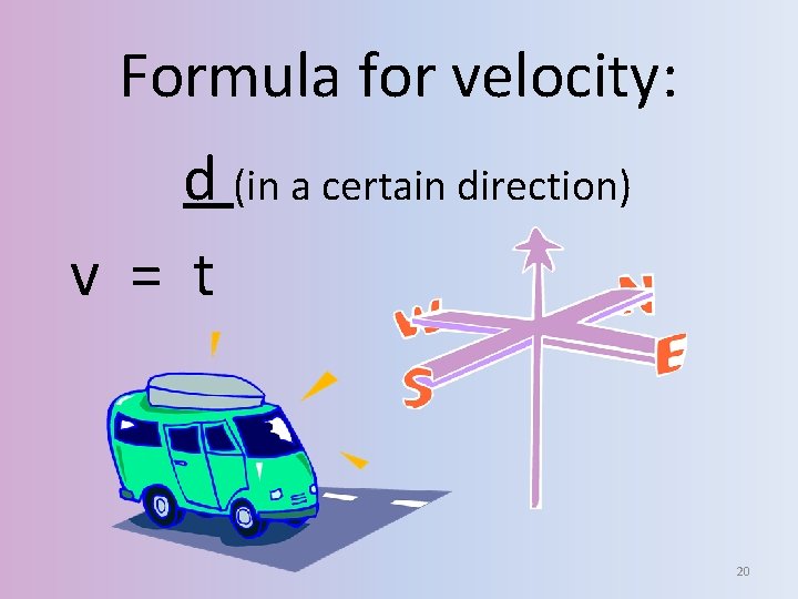 Formula for velocity: d (in a certain direction) v = t 20 